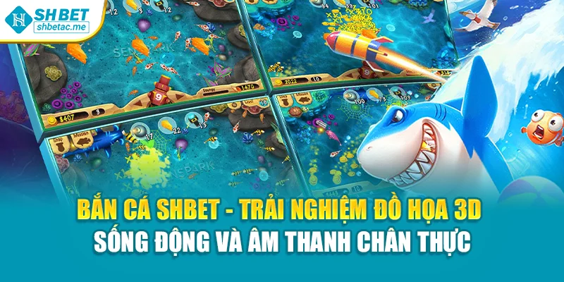 Bắn cá SHBet - Trải nghiệm đồ họa 3D sống động và âm thanh chân thực
