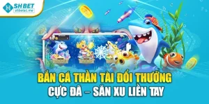 Bắn Cá Thần Tài Đổi Thưởng Cực Đã – Săn Xu Liền Tay