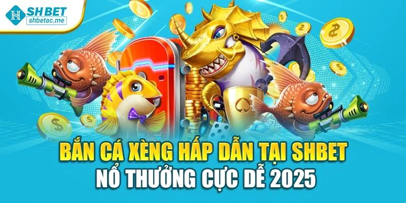 Bắn Cá Xèng Hấp Dẫn Tại Shbet – Nổ Thưởng Cực Dễ 2025