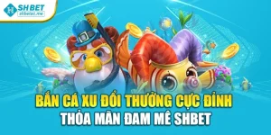 Bắn Cá Xu Đổi Thưởng Cực Đỉnh – Thỏa Mãn Đam Mê Shbet