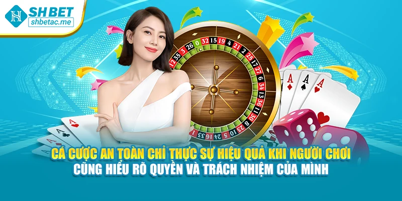 Cá cược an toàn chỉ thực sự hiệu quả khi người chơi cũng hiểu rõ quyền và trách nhiệm của mình