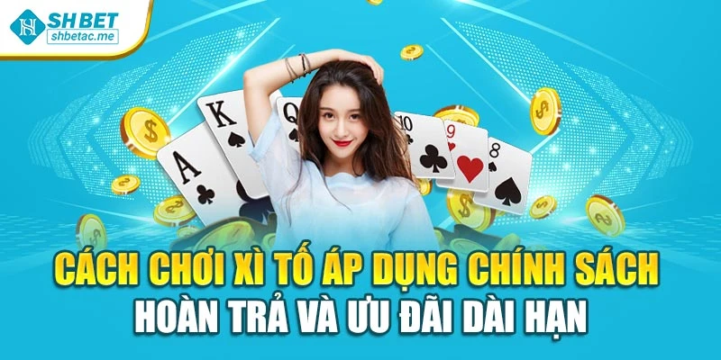 Cách chơi xì tố áp dụng chính sách hoàn trả và ưu đãi dài hạn