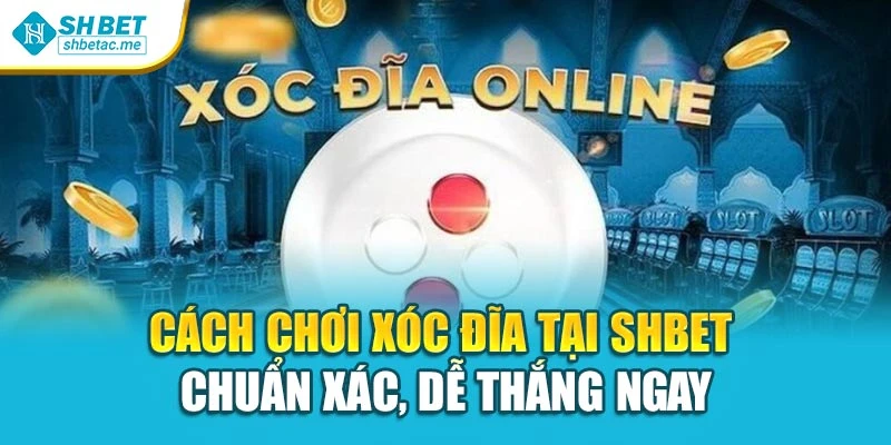 Cách Chơi Xóc Đĩa Tại Shbet – Chuẩn Xác, Dễ Thắng Ngay
