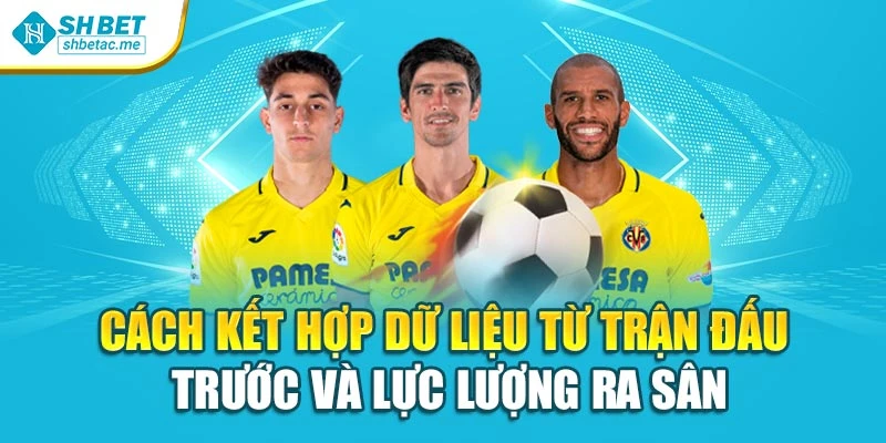 Cách kết hợp dữ liệu từ trận đấu trước và lực lượng ra sân