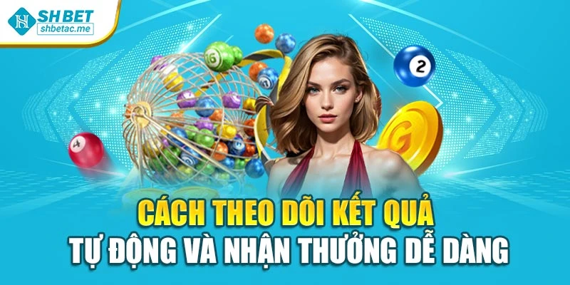 Cách theo dõi kết quả tự động và nhận thưởng dễ dàng