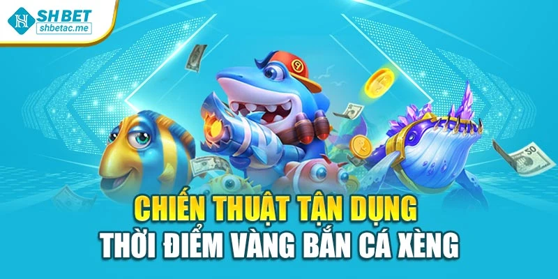 Chiến thuật tận dụng thời điểm vàng Bắn cá xèng