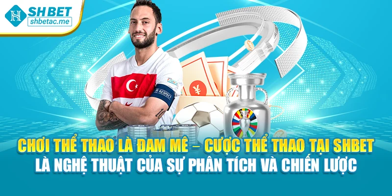 Chơi thể thao là đam mê – cược thể thao tại SHBet là nghệ thuật của sự phân tích và chiến lược