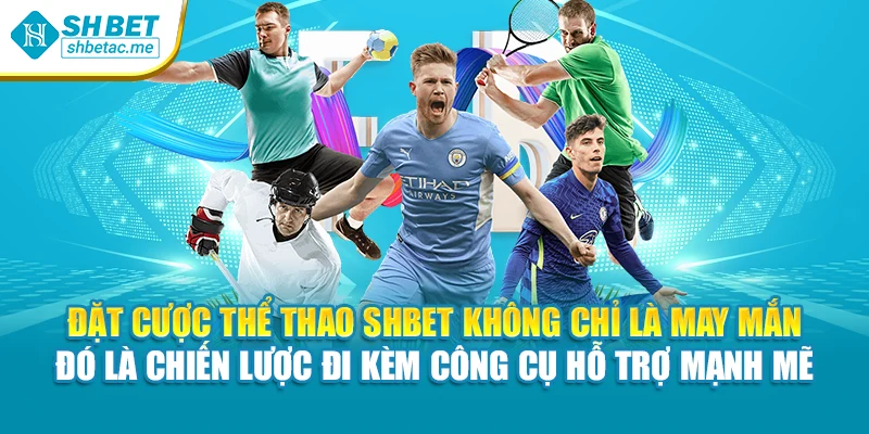 Đặt cược thể thao SHBet không chỉ là may mắn – đó là chiến lược đi kèm công cụ hỗ trợ mạnh mẽ