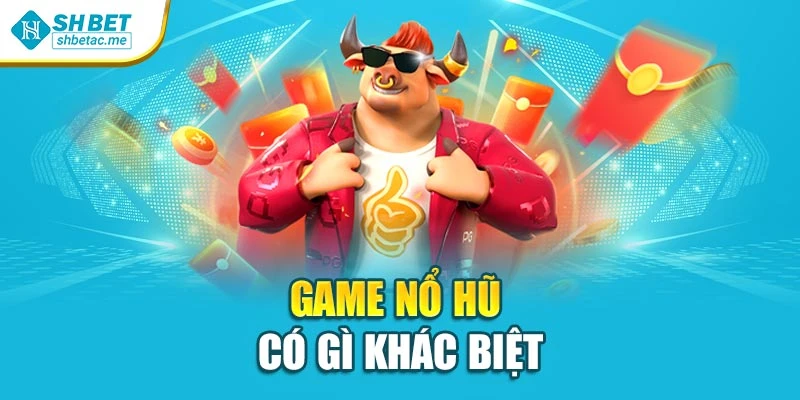 Game nổ hũ có gì khác biệt