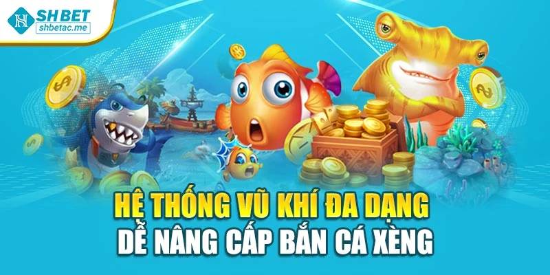 Hệ thống vũ khí đa dạng dễ nâng cấp bắn cá xèng