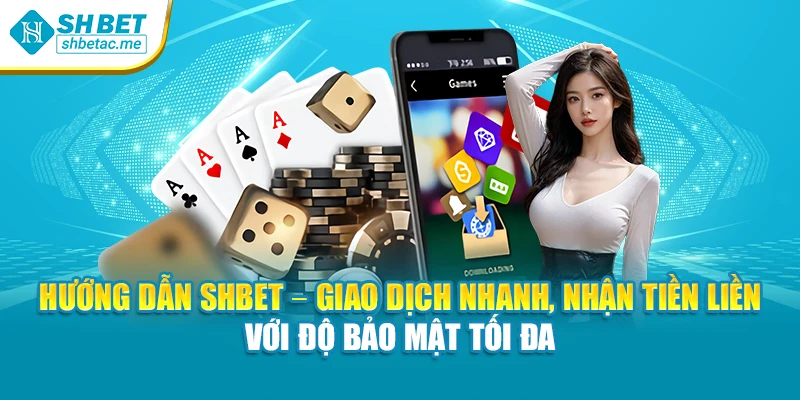 Hướng dẫn SHBet – Giao dịch nhanh, nhận tiền liền với độ bảo mật tối đa