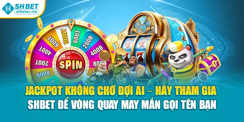 Jackpot không chờ đợi ai – hãy tham gia SHBet để vòng quay may mắn gọi tên bạn