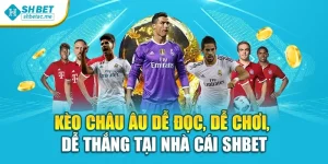 Kèo Châu Âu Dễ Đọc, Dễ Chơi, Dễ Thắng Tại Nhà Cái Shbet