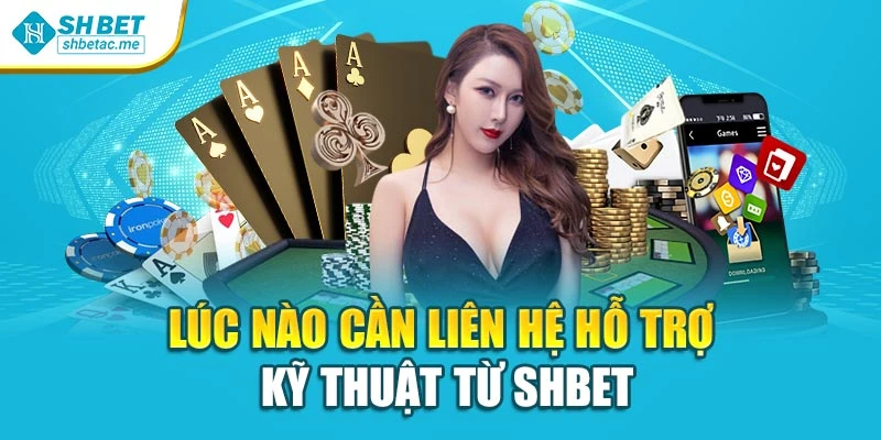 Lúc nào cần liên hệ hỗ trợ kỹ thuật từ SHBet