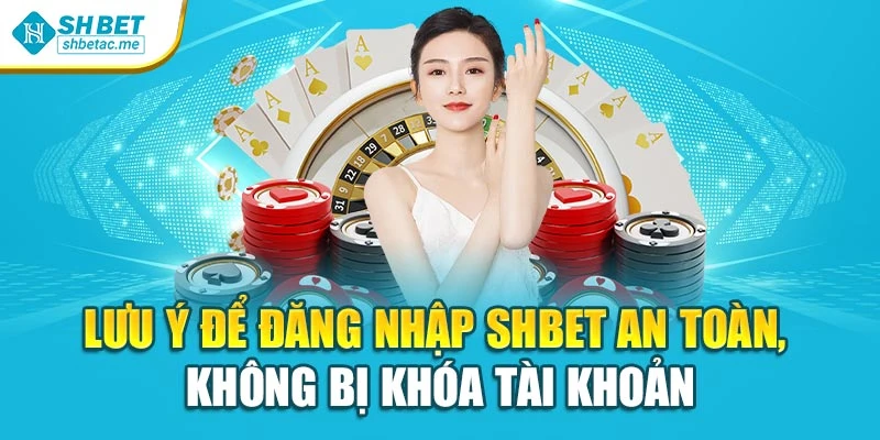 Lưu ý để đăng nhập SHBet an toàn, không bị khóa tài khoản
