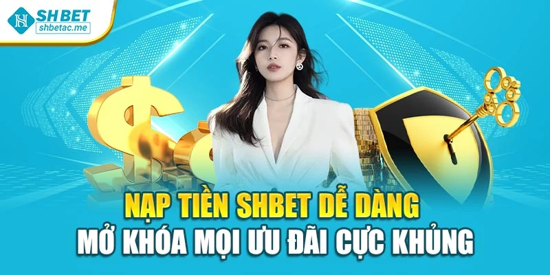 Nạp Tiền Shbet Dễ Dàng – Mở Khóa Mọi Ưu Đãi Cực Khủng