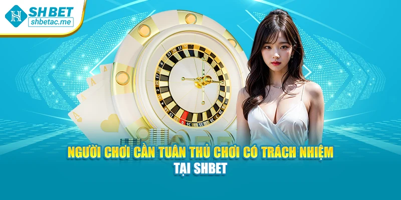 Người chơi cần tuân thủ chơi có trách nhiệm tại SHBet