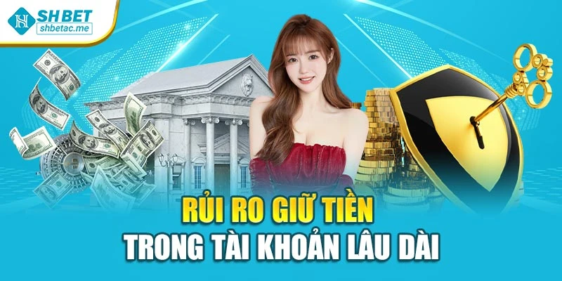 Rủi ro giữ tiền trong tài khoản lâu dài