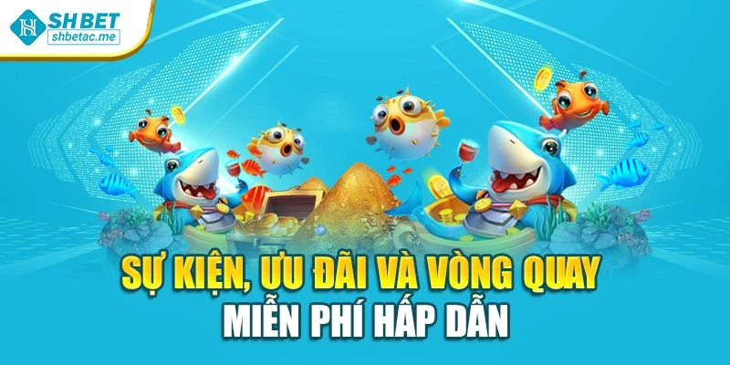 Sự kiện, ưu đãi và vòng quay miễn phí hấp dẫn