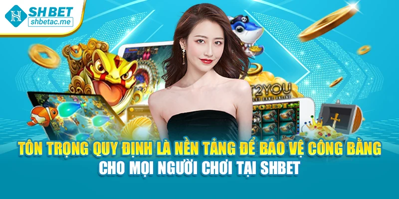 Tôn trọng quy định là nền tảng để bảo vệ công bằng cho mọi người chơi tại SHBet