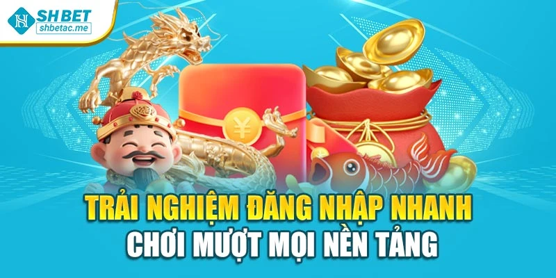 Trải nghiệm đăng nhập nhanh chơi mượt mọi nền tảng