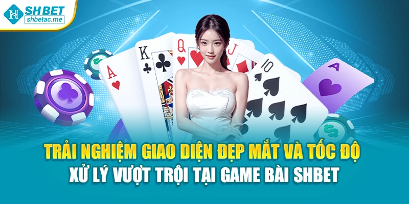 Trải nghiệm giao diện đẹp mắt và tốc độ xử lý vượt trội tại game bài SHBet