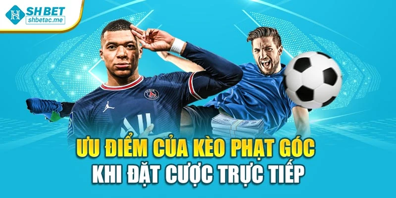 Ưu điểm của kèo phạt góc khi đặt cược trực tiếp
