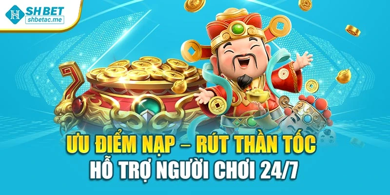 Ưu điểm nạp – rút thần tốc hỗ trợ người chơi 24/7