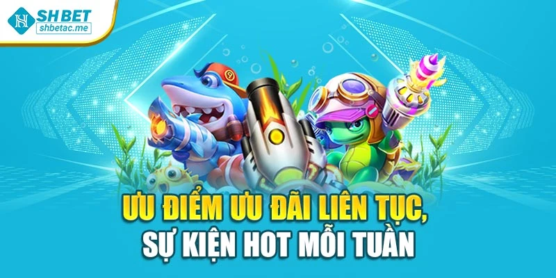 Ưu điểm ưu đãi liên tục, sự kiện hot mỗi tuần