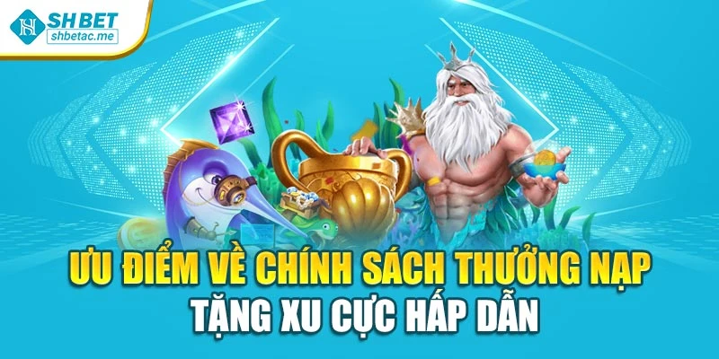 Ưu điểm về chính sách thưởng nạp – tặng xu cực hấp dẫn