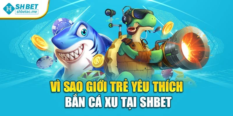 Vì sao giới trẻ yêu thích bắn cá xu tại SHBET