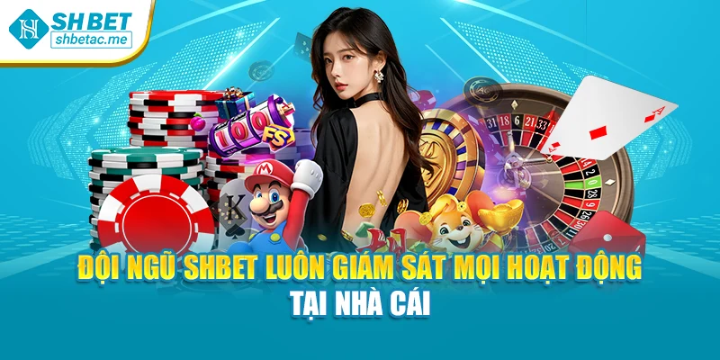 Đội ngũ SHBET luôn giám sát mọi hoạt động tại nhà cái